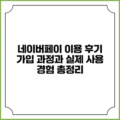 네이버페이 이용 후기: 가입 과정과 실제 사용 경험 총정리
