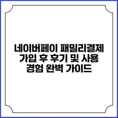 네이버페이 패밀리결제 가입 후 후기 및 사용 경험 완벽 가이드