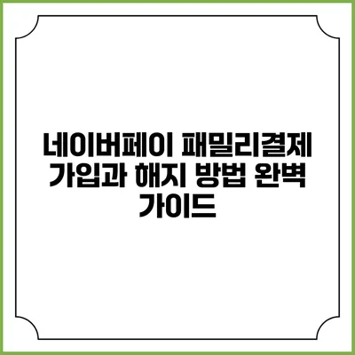 네이버페이 패밀리결제 가입과 해지 방법 완벽 가이드