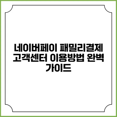네이버페이 패밀리결제 고객센터 이용방법 완벽 가이드