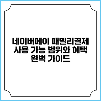네이버페이 패밀리결제 사용 가능 범위와 혜택 완벽 가이드
