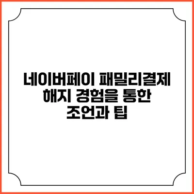 네이버페이 패밀리결제 해지 경험을 통한 조언과 팁