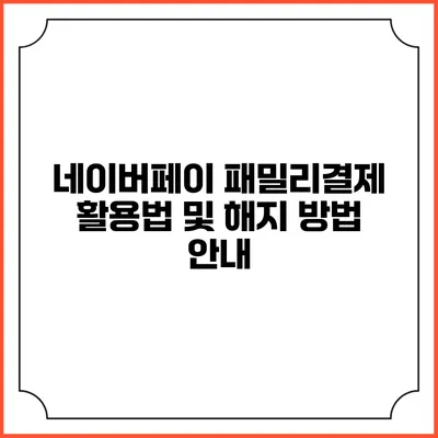 네이버페이 패밀리결제 활용법 및 해지 방법 안내