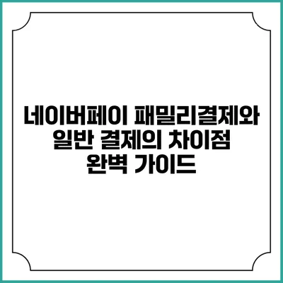 네이버페이 패밀리결제와 일반 결제의 차이점 완벽 가이드