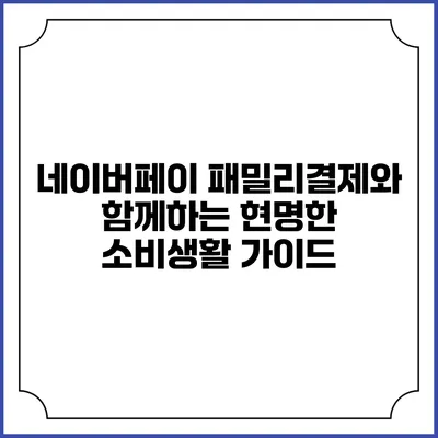 네이버페이 패밀리결제와 함께하는 현명한 소비생활 가이드