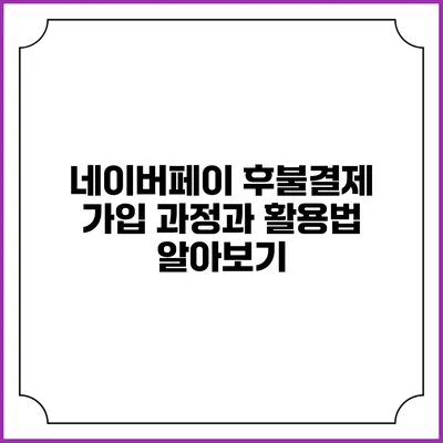네이버페이 후불결제 가입 과정과 활용법 알아보기