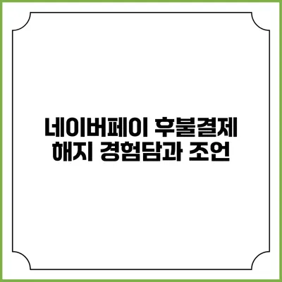 네이버페이 후불결제 해지 경험담과 조언