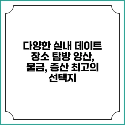 다양한 실내 데이트 장소 탐방: 양산, 물금, 증산 최고의 선택지