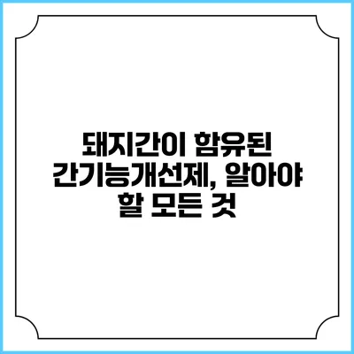돼지간이 함유된 간기능개선제, 알아야 할 모든 것