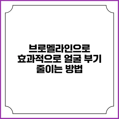 브로멜라인으로 효과적으로 얼굴 부기 줄이는 방법