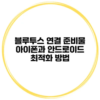 블루투스 연결 준비물 아이폰과 안드로이드 최적화 방법