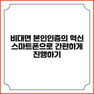 비대면 본인인증의 혁신: 스마트폰으로 간편하게 진행하기