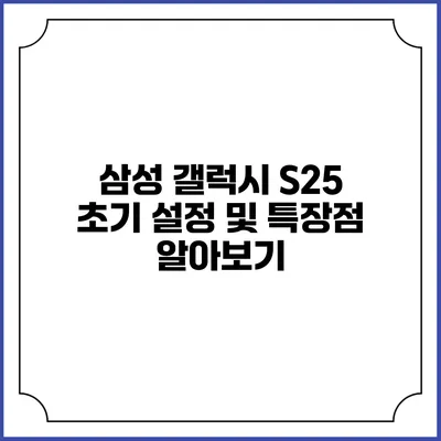 삼성 갤럭시 S25 초기 설정 및 특장점 알아보기