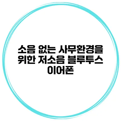 소음 없는 사무환경을 위한 저소음 블루투스 이어폰