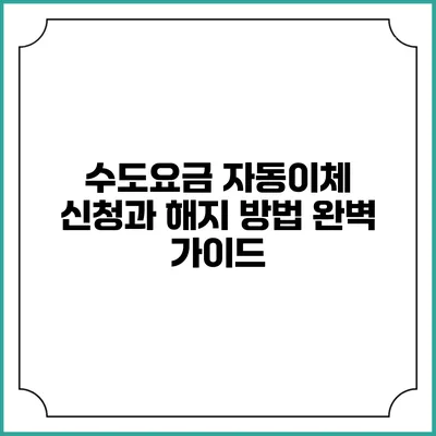 수도요금 자동이체 신청과 해지 방법 완벽 가이드