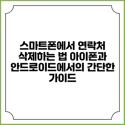 스마트폰에서 연락처 삭제하는 법: 아이폰과 안드로이드에서의 간단한 가이드