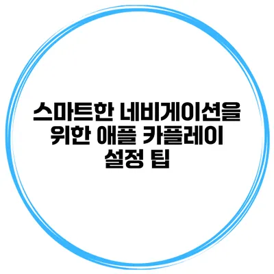 스마트한 네비게이션을 위한 애플 카플레이 설정 팁