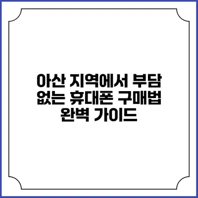 아산 지역에서 부담 없는 휴대폰 구매법 완벽 가이드