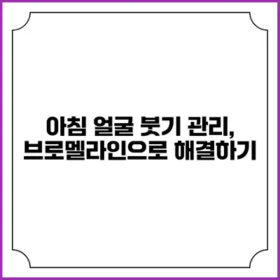 아침 얼굴 붓기 관리, 브로멜라인으로 해결하기