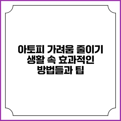 아토피 가려움 줄이기: 생활 속 효과적인 방법들과 팁