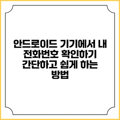 안드로이드 기기에서 내 전화번호 확인하기: 간단하고 쉽게 하는 방법