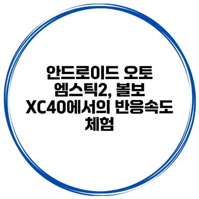 안드로이드 오토 엠스틱2, 볼보 XC40에서의 반응속도 체험