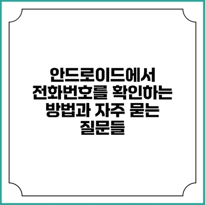 안드로이드에서 전화번호를 확인하는 방법과 자주 묻는 질문들