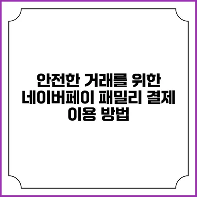 안전한 거래를 위한 네이버페이 패밀리 결제 이용 방법
