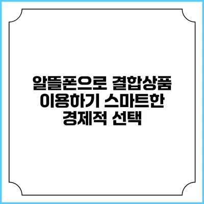 알뜰폰으로 결합상품 이용하기: 스마트한 경제적 선택