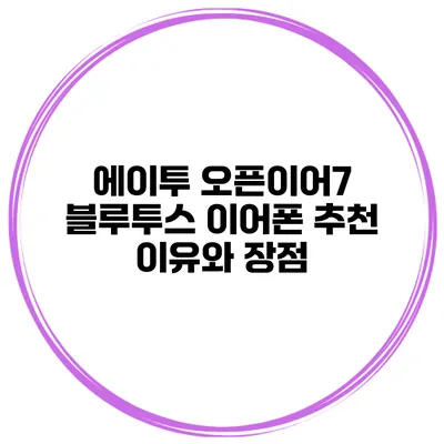 에이투 오픈이어7 블루투스 이어폰 추천 이유와 장점