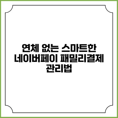 연체 없는 스마트한 네이버페이 패밀리결제 관리법