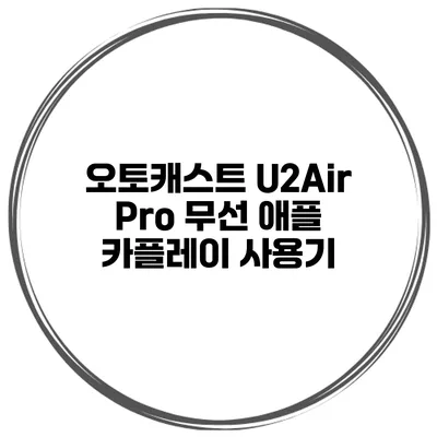 오토캐스트 U2Air Pro 무선 애플 카플레이 사용기