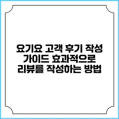 요기요 고객 후기 작성 가이드: 효과적으로 리뷰를 작성하는 방법