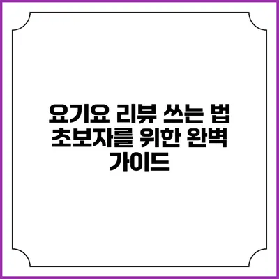 요기요 리뷰 쓰는 법: 초보자를 위한 완벽 가이드