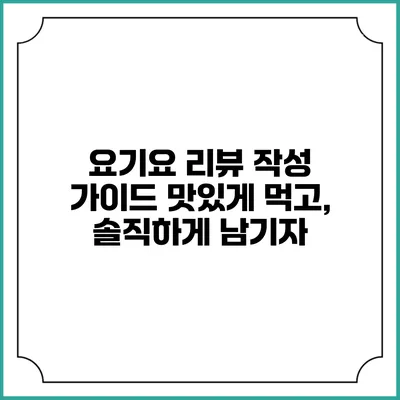 요기요 리뷰 작성 가이드: 맛있게 먹고, 솔직하게 남기자