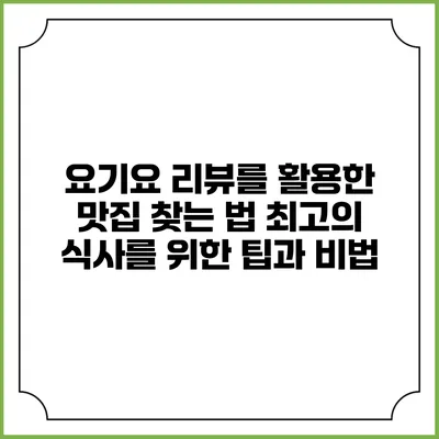 요기요 리뷰를 활용한 맛집 찾는 법: 최고의 식사를 위한 팁과 비법