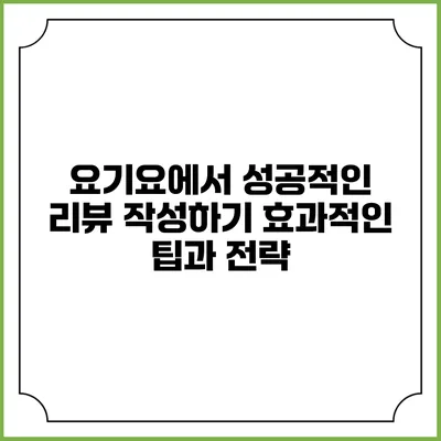 요기요에서 성공적인 리뷰 작성하기: 효과적인 팁과 전략