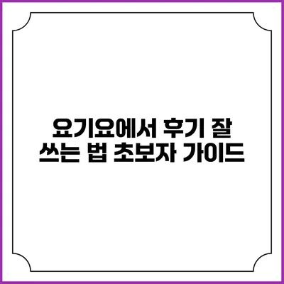 요기요에서 후기 잘 쓰는 법: 초보자 가이드