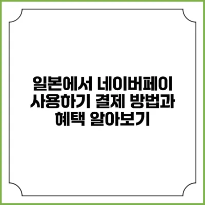 일본에서 네이버페이 사용하기: 결제 방법과 혜택 알아보기