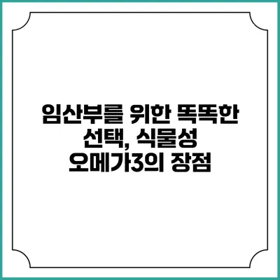 임산부를 위한 똑똑한 선택, 식물성 오메가3의 장점