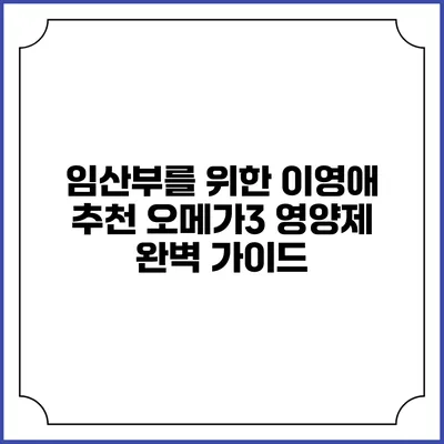 임산부를 위한 이영애 추천 오메가3 영양제 완벽 가이드