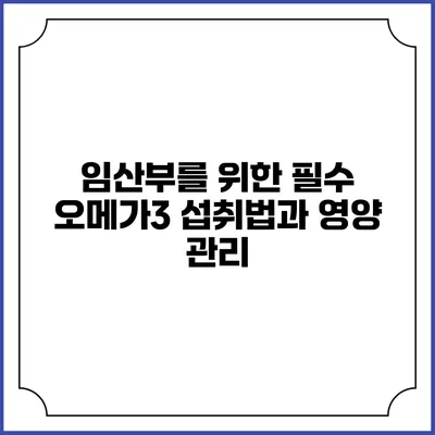 임산부를 위한 필수 오메가3 섭취법과 영양 관리
