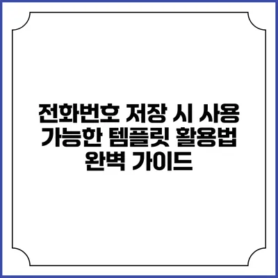 전화번호 저장 시 사용 가능한 템플릿 활용법 완벽 가이드