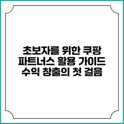 초보자를 위한 쿠팡 파트너스 활용 가이드: 수익 창출의 첫 걸음