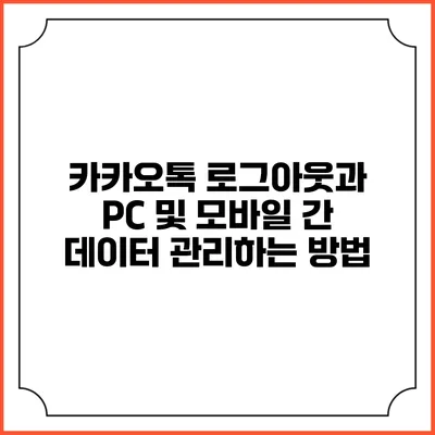 카카오톡 로그아웃과 PC 및 모바일 간 데이터 관리하는 방법