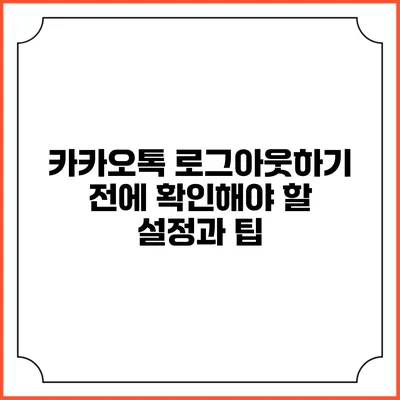 카카오톡 로그아웃하기 전에 확인해야 할 설정과 팁