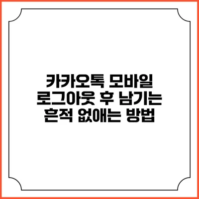 카카오톡 모바일 로그아웃 후 남기는 흔적 없애는 방법