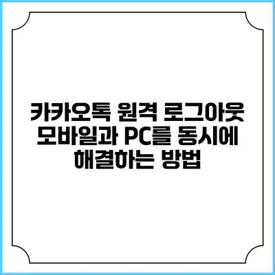 카카오톡 원격 로그아웃: 모바일과 PC를 동시에 해결하는 방법