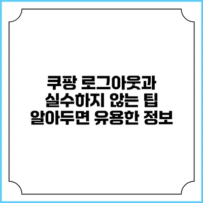 쿠팡 로그아웃과 실수하지 않는 팁: 알아두면 유용한 정보