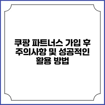 쿠팡 파트너스 가입 후 주의사항 및 성공적인 활용 방법